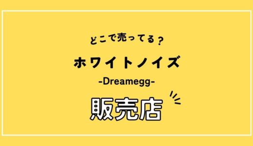【店舗調べ】ドリームエッグ ホワイトノイズはどこで売ってる？